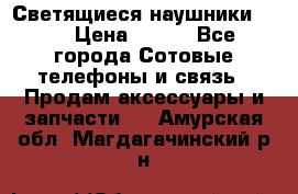 Светящиеся наушники LED › Цена ­ 990 - Все города Сотовые телефоны и связь » Продам аксессуары и запчасти   . Амурская обл.,Магдагачинский р-н